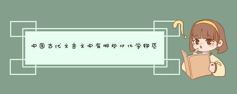 中国古代文言文中有哪些对化学物质的称呼？ 如曾青-硫酸铜，淡气-氮气